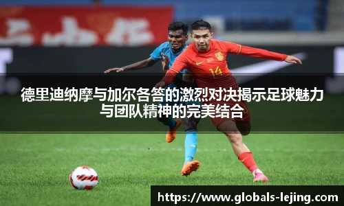 德里迪纳摩与加尔各答的激烈对决揭示足球魅力与团队精神的完美结合