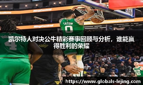 凯尔特人对决公牛精彩赛事回顾与分析，谁能赢得胜利的荣耀